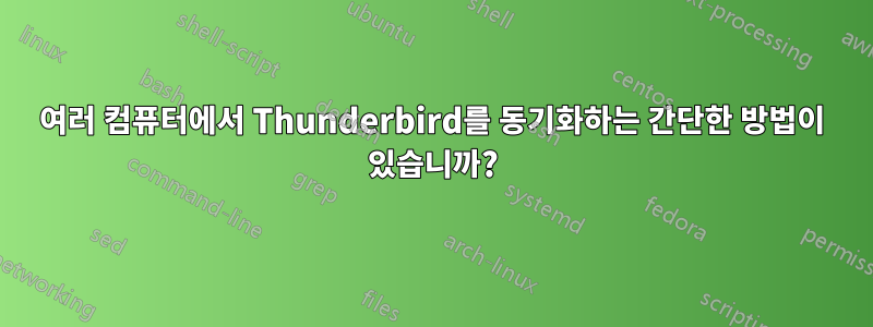 여러 컴퓨터에서 Thunderbird를 동기화하는 간단한 방법이 있습니까?