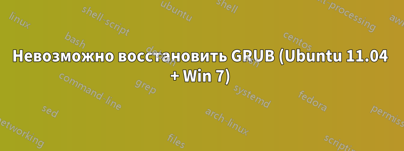 Невозможно восстановить GRUB (Ubuntu 11.04 + Win 7)