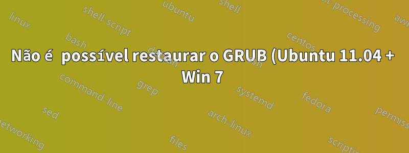 Não é possível restaurar o GRUB (Ubuntu 11.04 + Win 7)