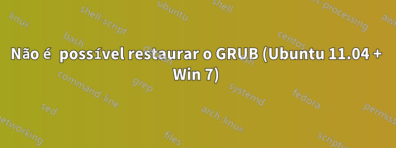 Não é possível restaurar o GRUB (Ubuntu 11.04 + Win 7)