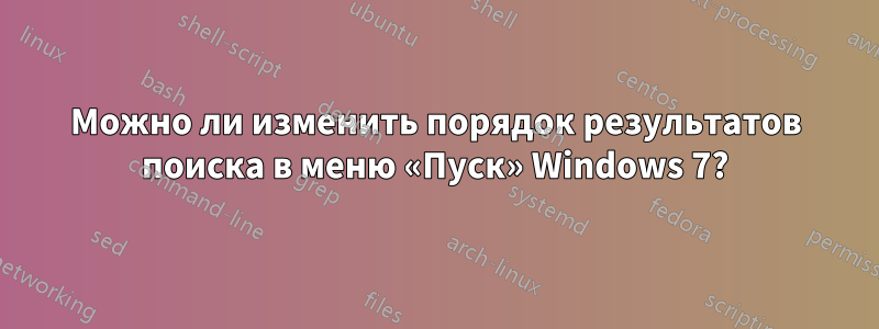 Можно ли изменить порядок результатов поиска в меню «Пуск» Windows 7?