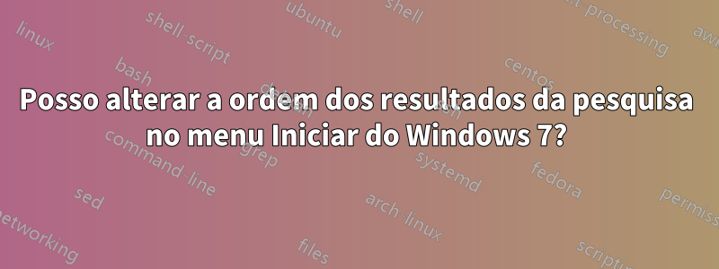 Posso alterar a ordem dos resultados da pesquisa no menu Iniciar do Windows 7?