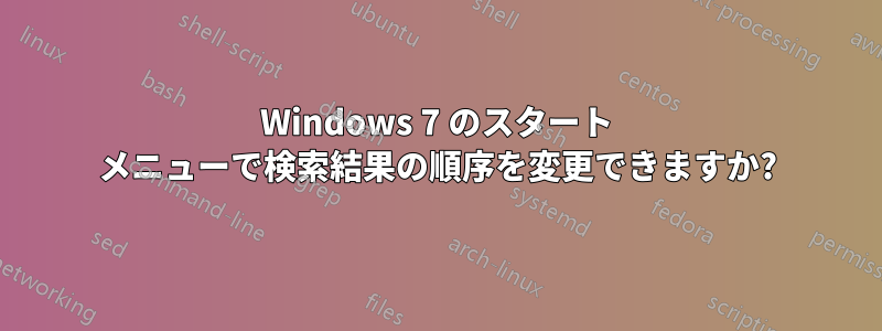 Windows 7 のスタート メニューで検索結果の順序を変更できますか?