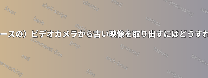 古い（テープベースの）ビデオカメラから古い映像を取り出すにはどうすればいいですか?