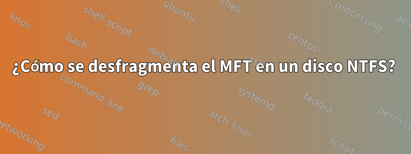 ¿Cómo se desfragmenta el MFT en un disco NTFS?