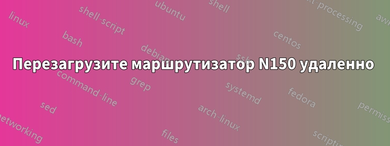 Перезагрузите маршрутизатор N150 удаленно