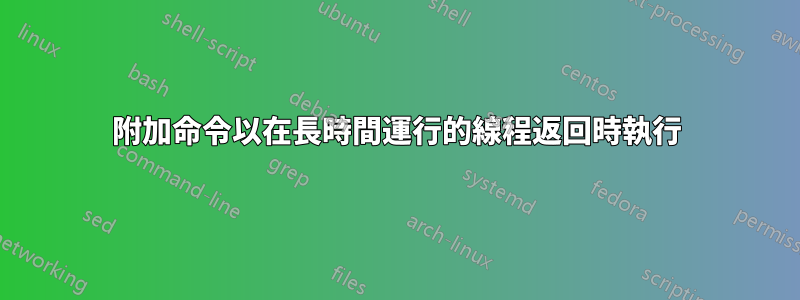 附加命令以在長時間運行的線程返回時執行