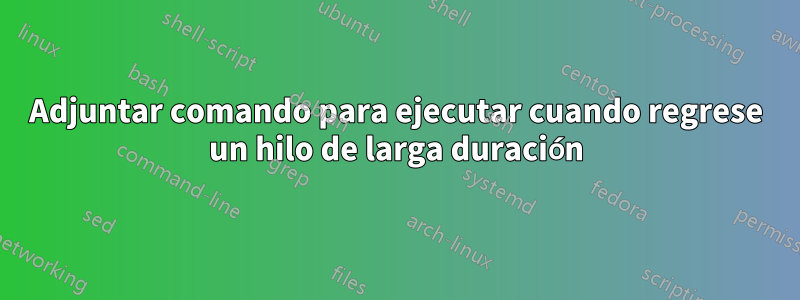 Adjuntar comando para ejecutar cuando regrese un hilo de larga duración