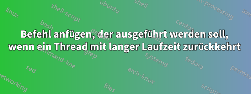 Befehl anfügen, der ausgeführt werden soll, wenn ein Thread mit langer Laufzeit zurückkehrt