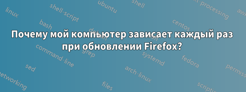 Почему мой компьютер зависает каждый раз при обновлении Firefox?