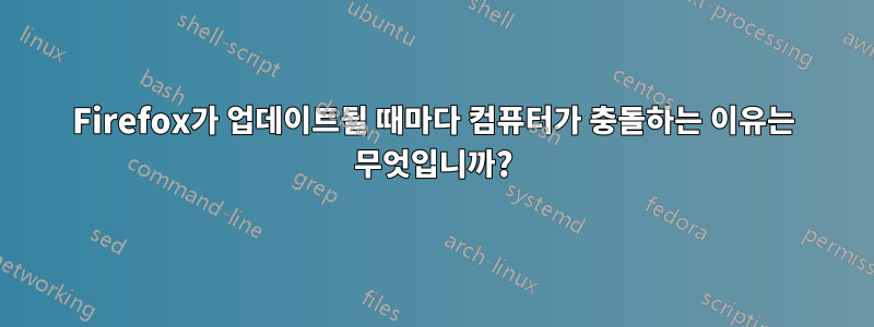 Firefox가 업데이트될 때마다 컴퓨터가 충돌하는 이유는 무엇입니까?