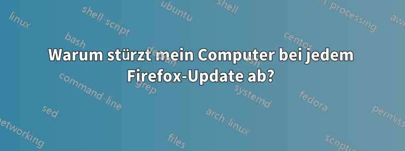 Warum stürzt mein Computer bei jedem Firefox-Update ab?