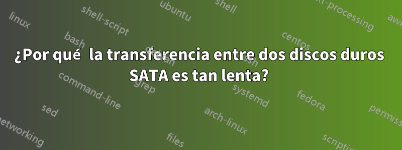 ¿Por qué la transferencia entre dos discos duros SATA es tan lenta?