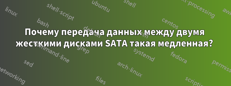 Почему передача данных между двумя жесткими дисками SATA такая медленная?