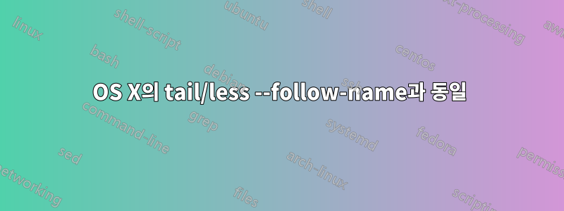 OS X의 tail/less --follow-name과 동일