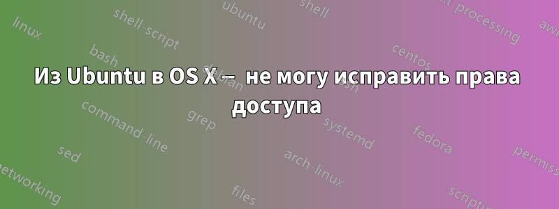 Из Ubuntu в OS X — не могу исправить права доступа