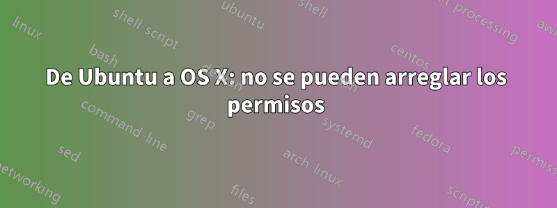 De Ubuntu a OS X: no se pueden arreglar los permisos