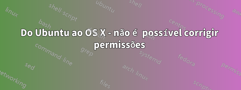 Do Ubuntu ao OS X - não é possível corrigir permissões