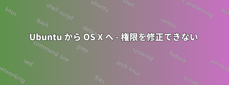 Ubuntu から OS X へ - 権限を修正できない