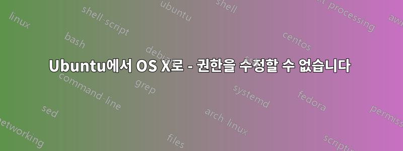 Ubuntu에서 OS X로 - 권한을 수정할 수 없습니다