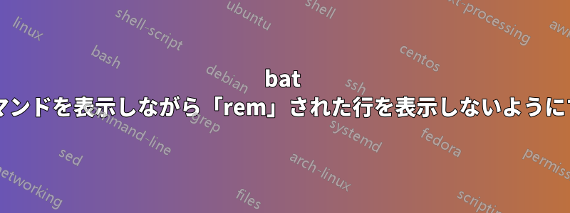 bat ファイルを実行するときに、コマンドを表示しながら「rem」された行を表示しないようにするにはどうすればよいですか?