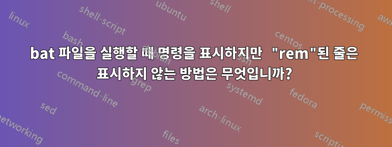 bat 파일을 실행할 때 명령을 표시하지만 "rem"된 줄은 표시하지 않는 방법은 무엇입니까?