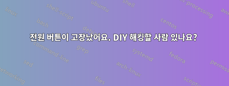 전원 버튼이 고장났어요. DIY 해킹할 사람 있나요?