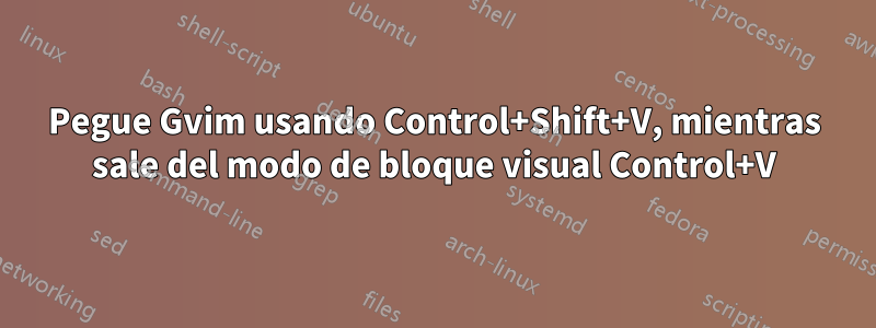 Pegue Gvim usando Control+Shift+V, mientras sale del modo de bloque visual Control+V