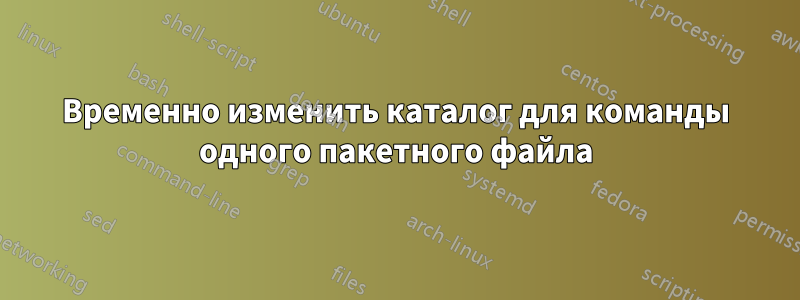 Временно изменить каталог для команды одного пакетного файла