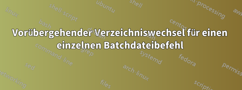 Vorübergehender Verzeichniswechsel für einen einzelnen Batchdateibefehl