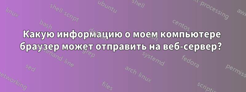 Какую информацию о моем компьютере браузер может отправить на веб-сервер? 