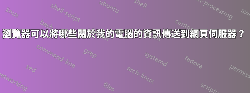 瀏覽器可以將哪些關於我的電腦的資訊傳送到網頁伺服器？ 