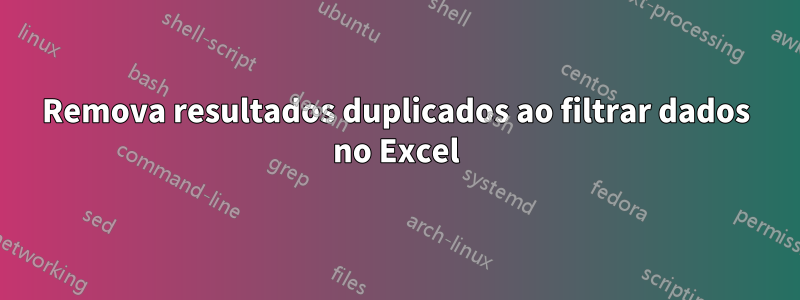 Remova resultados duplicados ao filtrar dados no Excel