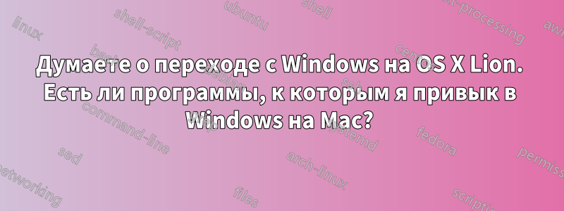 Думаете о переходе с Windows на OS X Lion. Есть ли программы, к которым я привык в Windows на Mac?