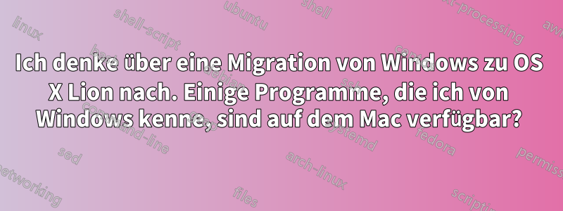 Ich denke über eine Migration von Windows zu OS X Lion nach. Einige Programme, die ich von Windows kenne, sind auf dem Mac verfügbar?