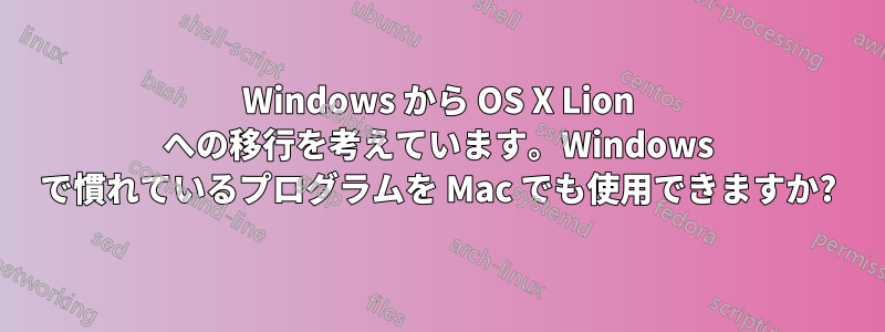 Windows から OS X Lion への移行を考えています。Windows で慣れているプログラムを Mac でも使用できますか?