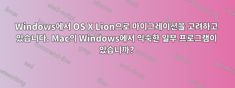 Windows에서 OS X Lion으로 마이그레이션을 고려하고 있습니다. Mac의 Windows에서 익숙한 일부 프로그램이 있습니까?