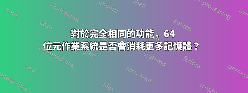 對於完全相同的功能，64 位元作業系統是否會消耗更多記憶體？ 