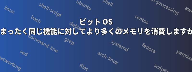 64 ビット OS はまったく同じ機能に対してより多くのメモリを消費しますか? 