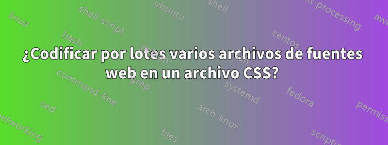 ¿Codificar por lotes varios archivos de fuentes web en un archivo CSS?