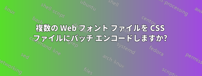 複数の Web フォント ファイルを CSS ファイルにバッチ エンコードしますか?