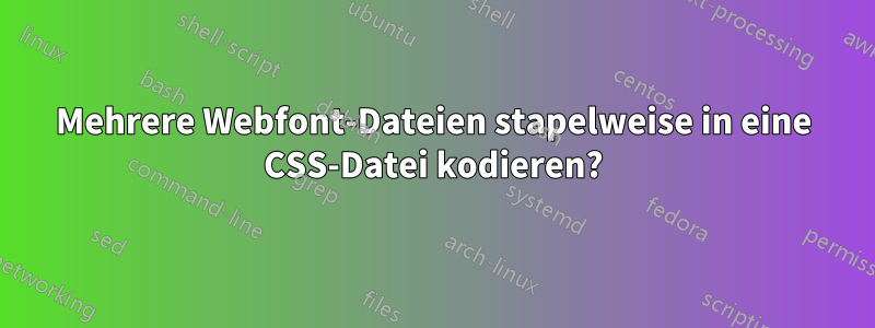 Mehrere Webfont-Dateien stapelweise in eine CSS-Datei kodieren?