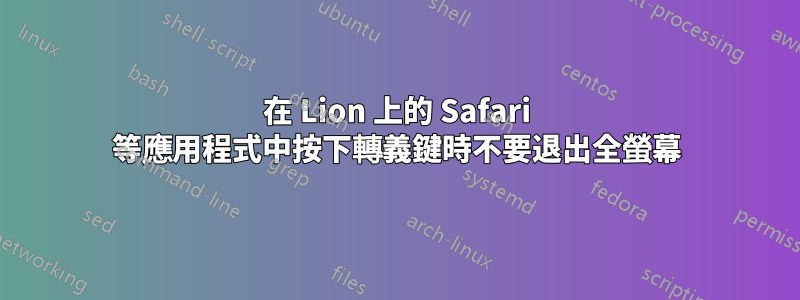 在 Lion 上的 Safari 等應用程式中按下轉義鍵時不要退出全螢幕