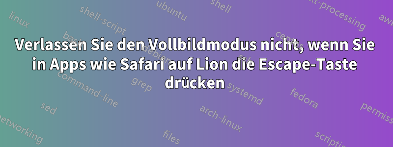 Verlassen Sie den Vollbildmodus nicht, wenn Sie in Apps wie Safari auf Lion die Escape-Taste drücken