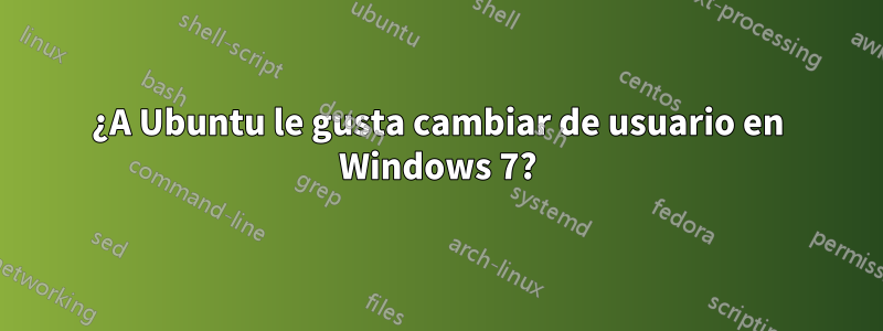 ¿A Ubuntu le gusta cambiar de usuario en Windows 7?