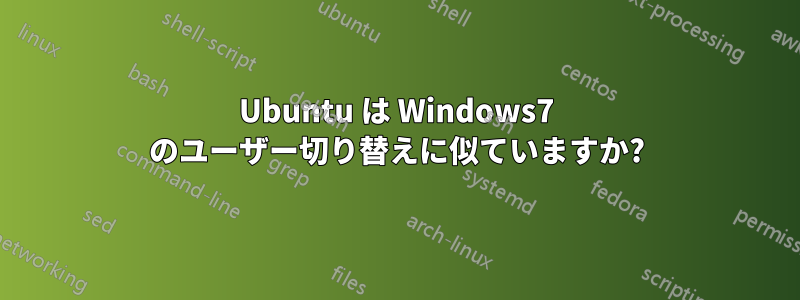 Ubuntu は Windows7 のユーザー切り替えに似ていますか?