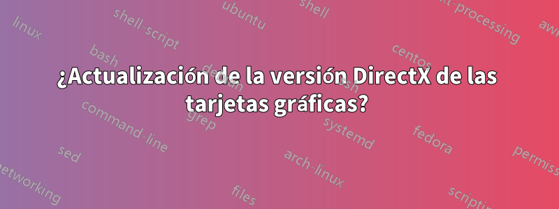 ¿Actualización de la versión DirectX de las tarjetas gráficas?