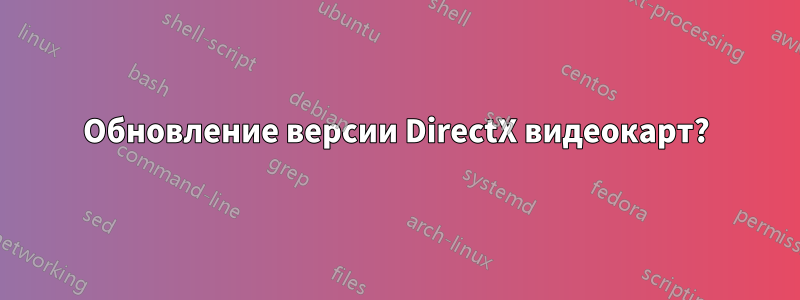 Обновление версии DirectX видеокарт?