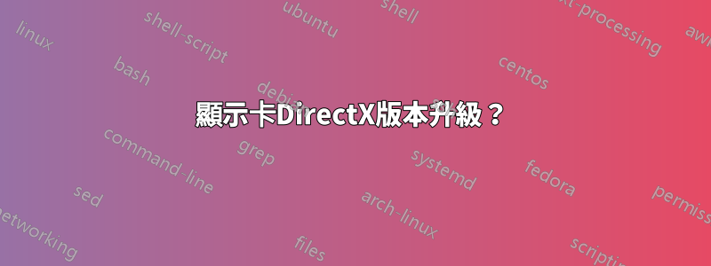 顯示卡DirectX版本升級？