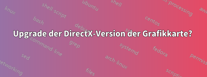 Upgrade der DirectX-Version der Grafikkarte?